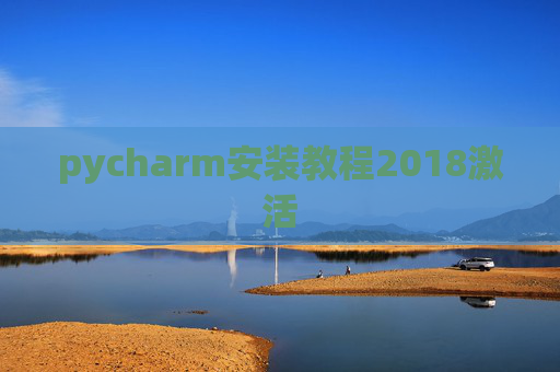pycharm安装教程2018激活 pycharm安装教程2018激活